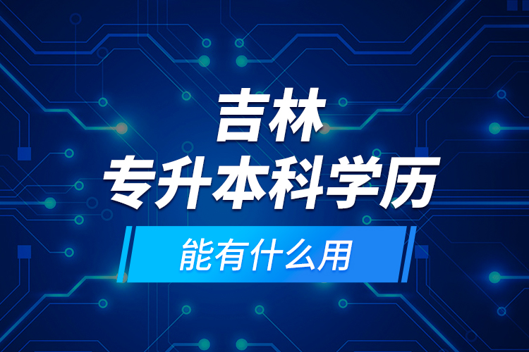 吉林專(zhuān)升本科學(xué)歷能有什么用？