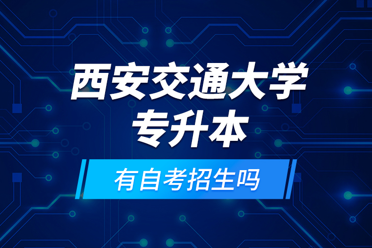 西安交通大學(xué)專升本有自考招生嗎？