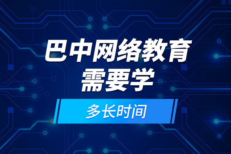 巴中網(wǎng)絡教育需要學多長時間？