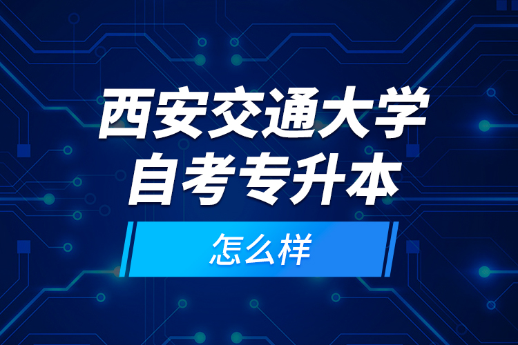 西安交通大學自考專升本怎么樣？