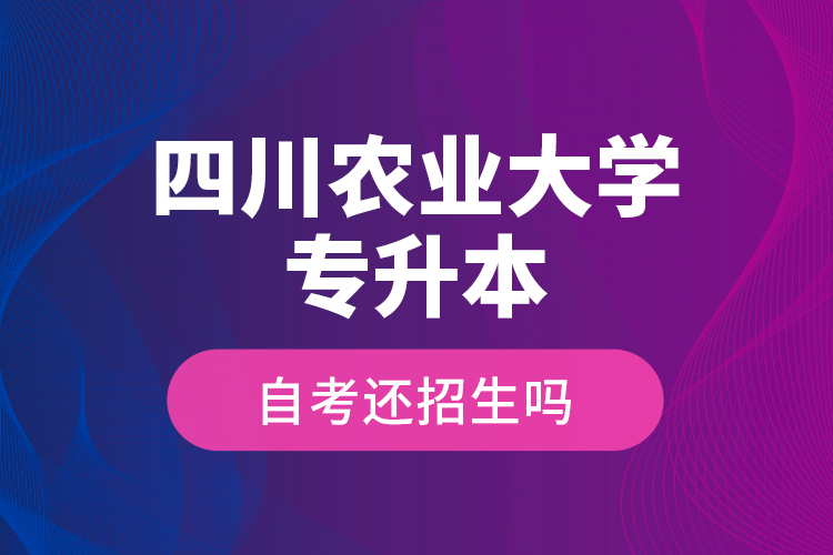 四川農(nóng)業(yè)大學(xué)專升本自考還招生嗎？