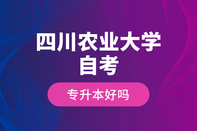 四川農(nóng)業(yè)大學(xué)自考專(zhuān)升本好嗎？