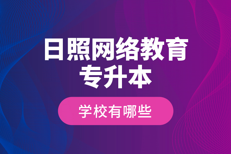 日照網(wǎng)絡教育專升本學校有哪些？