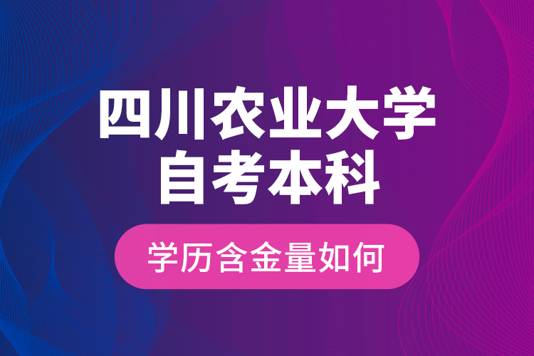 四川農(nóng)業(yè)大學(xué)自考本科學(xué)歷含金量如何？