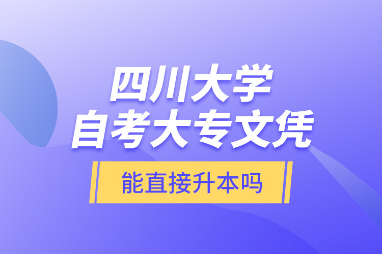 四川大學自考大專文憑能直接升本嗎？