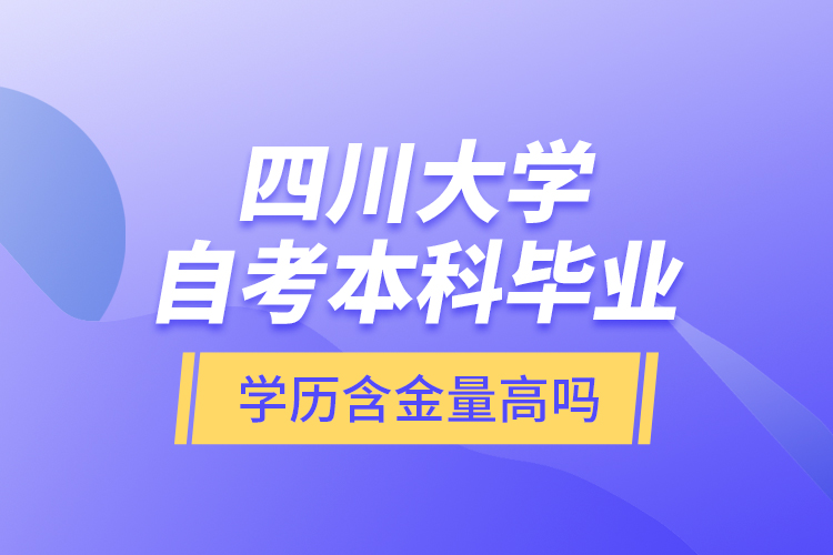 四川大學自考本科畢業(yè)學歷含金量高嗎？