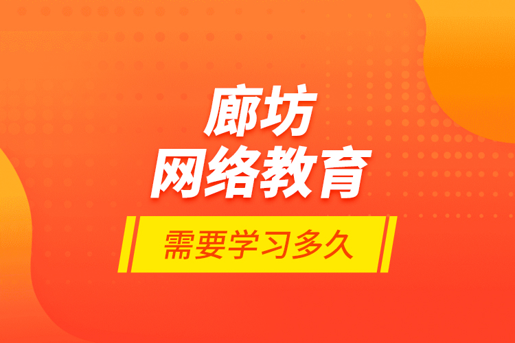 廊坊網(wǎng)絡(luò)教育需要學(xué)習(xí)多久？