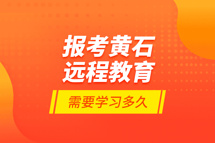 報考黃石遠程教育需要學習多久？