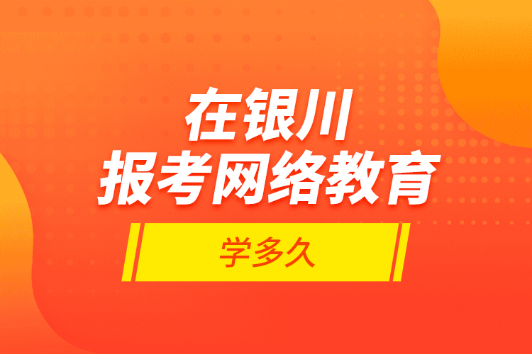 在銀川報(bào)考網(wǎng)絡(luò)教育學(xué)多久？