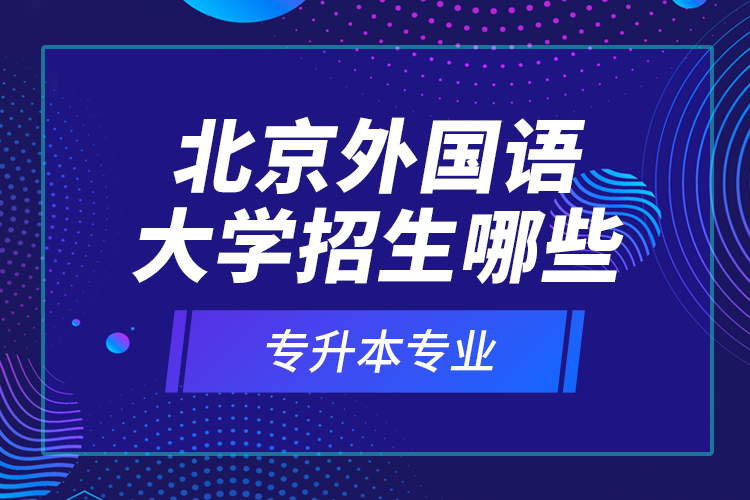北京外國語大學(xué)招生哪些專升本專業(yè)？