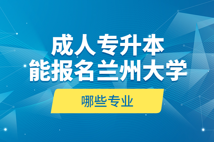 成人專升本能報(bào)名蘭州大學(xué)哪些專業(yè)？