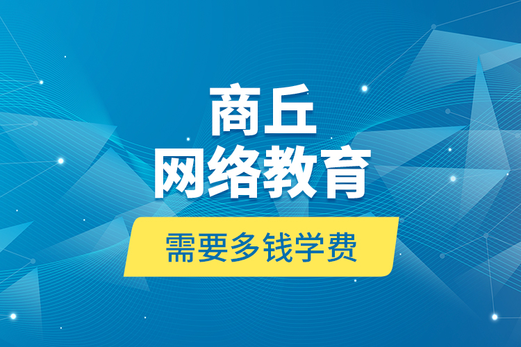 商丘網(wǎng)絡(luò)教育需要多錢學(xué)費？