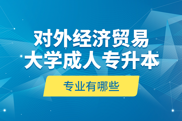 對外經(jīng)濟貿(mào)易大學成人專升本專業(yè)有哪些？