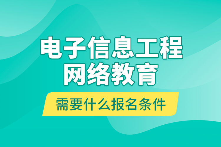 電子信息工程網(wǎng)絡(luò)教育需要什么報名條件？