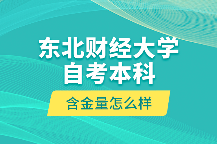 東北財(cái)經(jīng)大學(xué)自考本科含金量怎么樣？