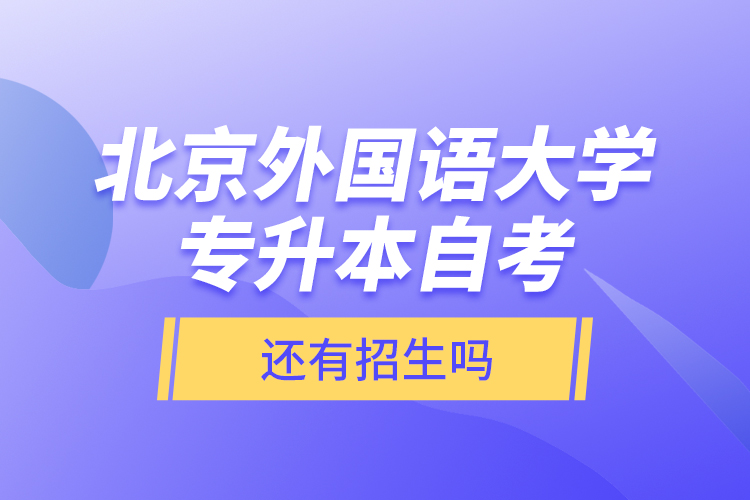 北京外國(guó)語(yǔ)大學(xué)專升本自考還有招生嗎？