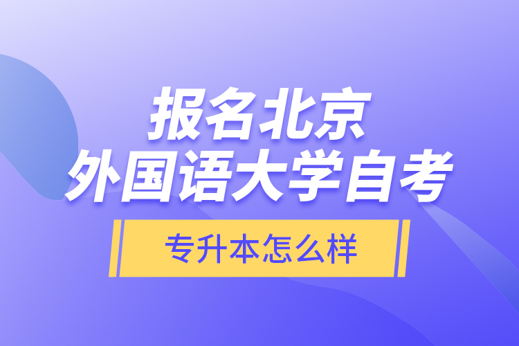 報(bào)名北京外國語大學(xué)自考專升本怎么樣？