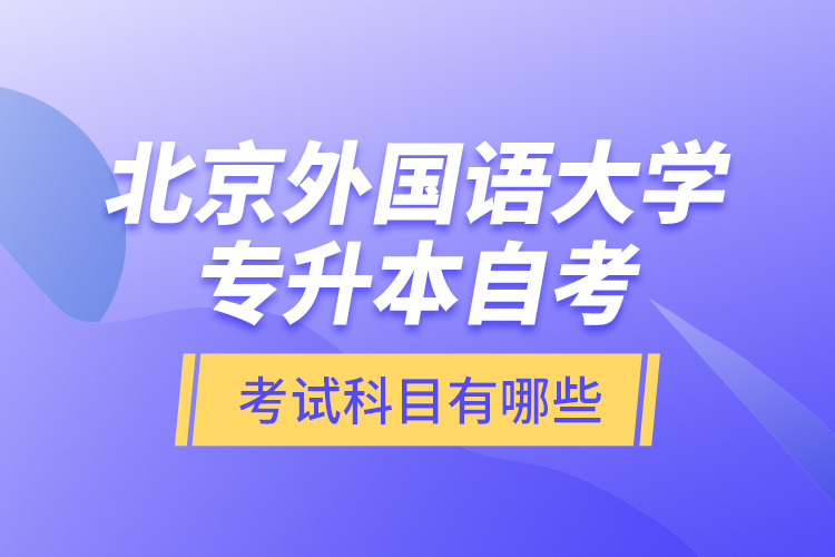 北京外國(guó)語(yǔ)大學(xué)專升本自考考試科目有哪些？