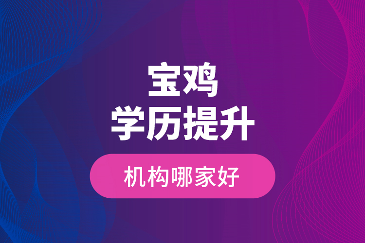 寶雞學(xué)歷提升機(jī)構(gòu)哪家好？