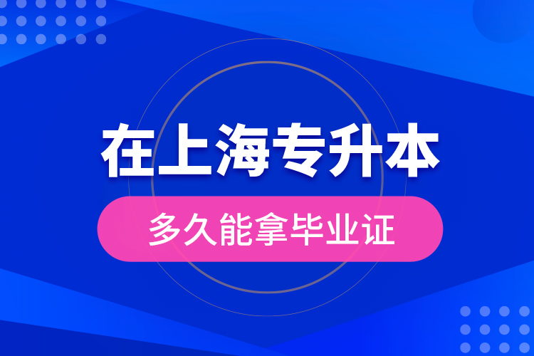 在上海專升本多久能拿畢業(yè)證？