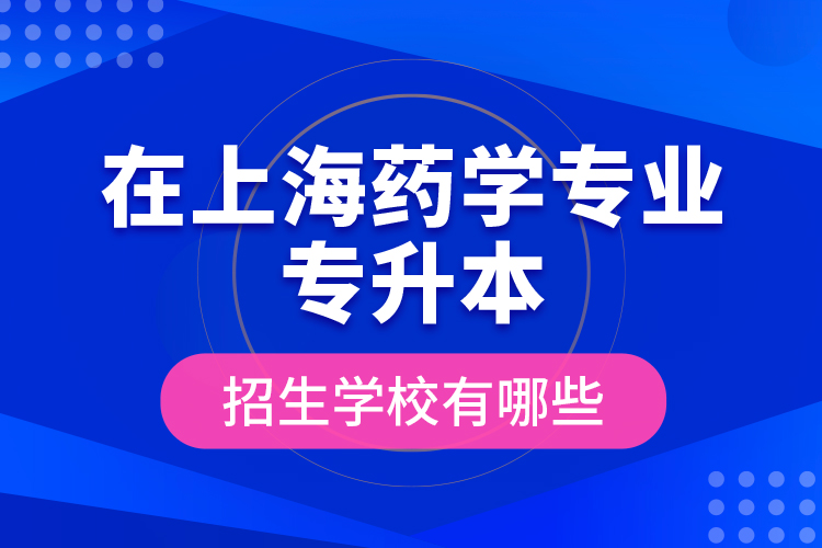 在上海藥學專業(yè)專升本招生學校有哪些？