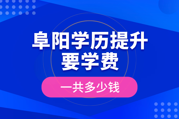 阜陽學歷提升要學費一共多少錢？