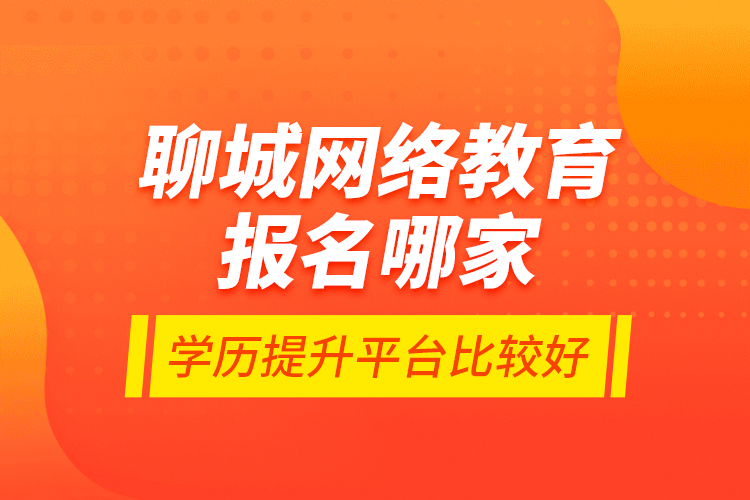 聊城網(wǎng)絡教育報名哪家學歷提升平臺比較好？