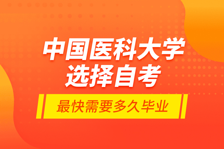 中國醫(yī)科大學(xué)選擇自考最快需要多久畢業(yè)？
