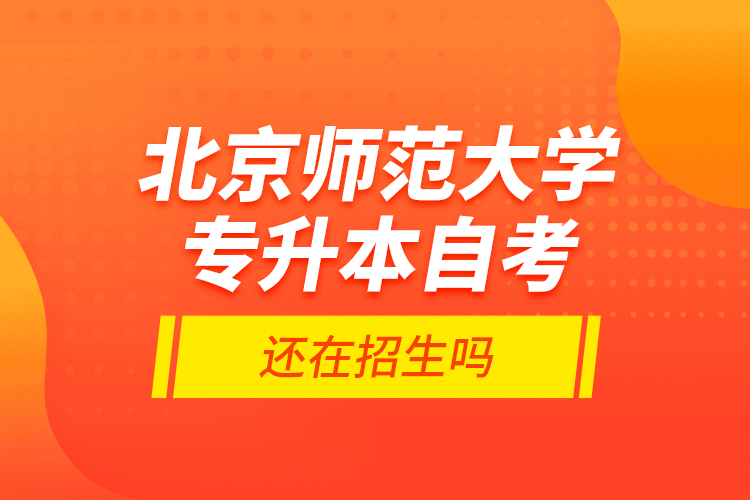 北京師范大學(xué)專升本自考還在招生嗎？