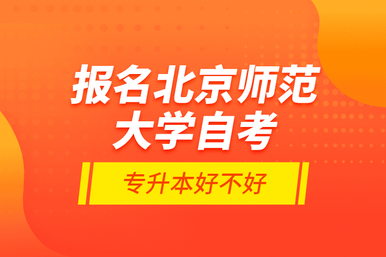 報名北京師范大學自考專升本好不好？