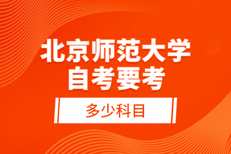 北京師范大學自考要考多少科目？