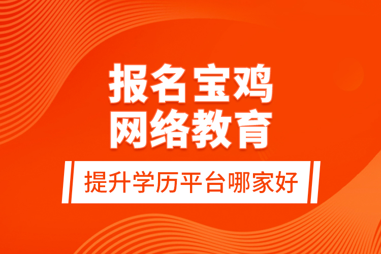 報名寶雞網(wǎng)絡(luò)教育提升學(xué)歷平臺哪家好？