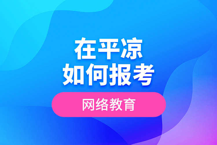 在平?jīng)鋈绾螆?bào)考網(wǎng)絡(luò)教育？