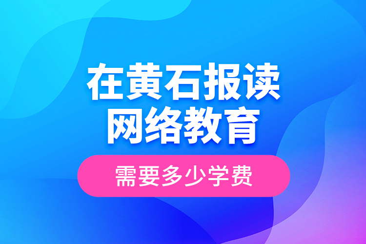 在黃石報(bào)讀網(wǎng)絡(luò)教育需要多少學(xué)費(fèi)？