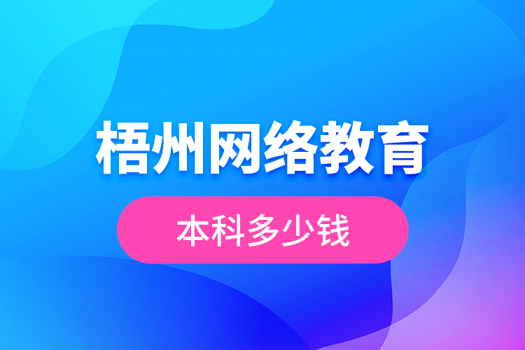 梧州網(wǎng)絡(luò)教育本科多少錢？