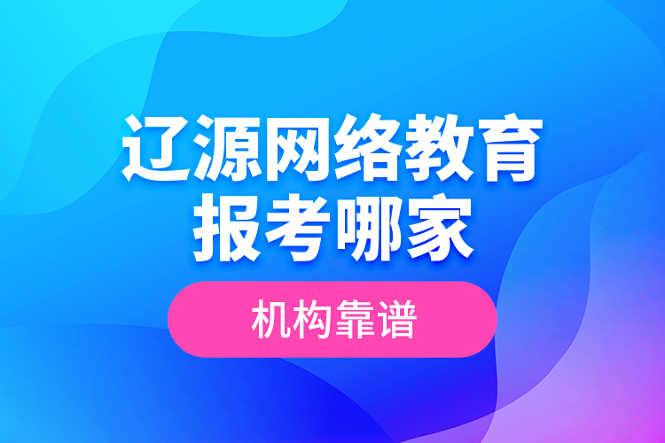 遼源網(wǎng)絡(luò)教育報考哪家機構(gòu)靠譜？