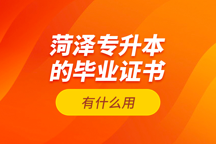 菏澤專升本的畢業(yè)證書有什么用？