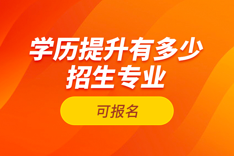 學(xué)歷提升有多少招生專業(yè)可報名？