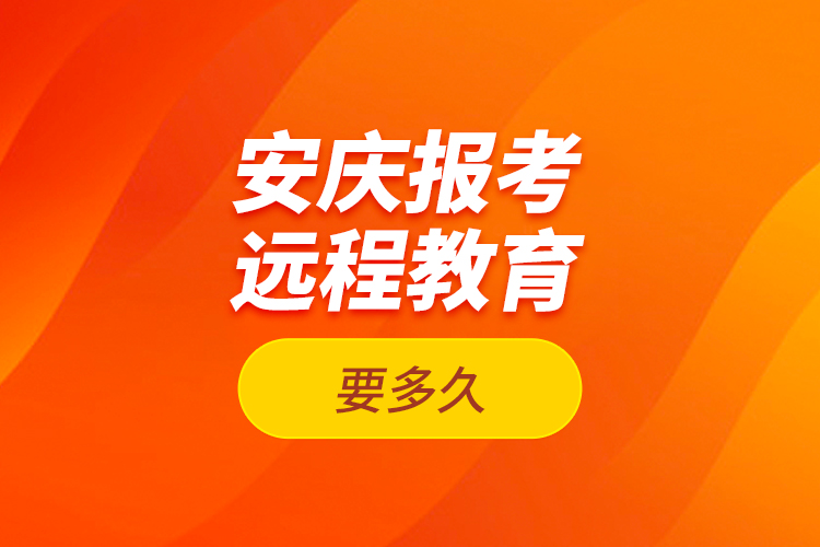 安慶報考遠程教育要多久？