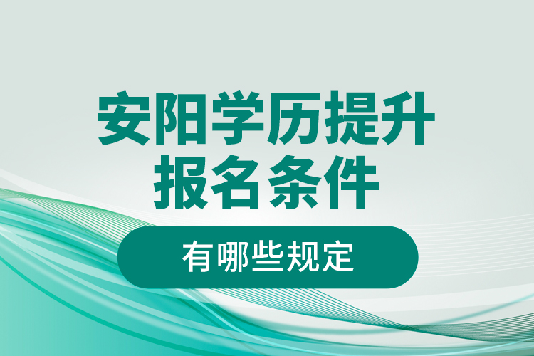安陽學(xué)歷提升報(bào)名條件有哪些規(guī)定？