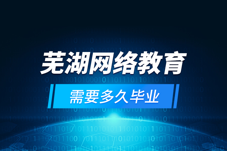 蕪湖網(wǎng)絡(luò)教育需要多久畢業(yè)？