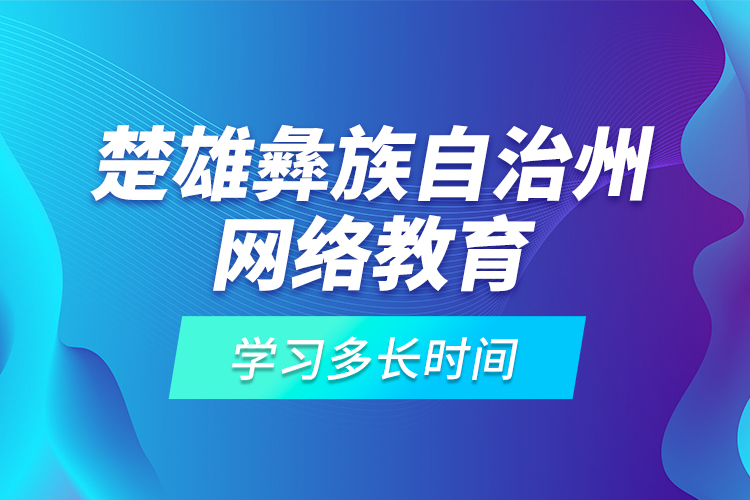 楚雄彝族自治州網絡教育學習多長時間？