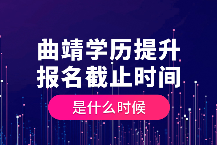 曲靖學(xué)歷提升報(bào)名截止時(shí)間是什么時(shí)候？