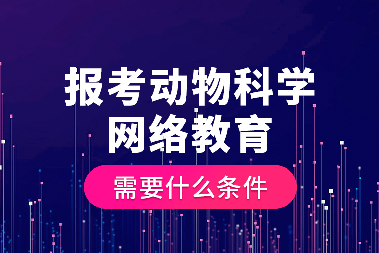 報(bào)考動(dòng)物科學(xué)網(wǎng)絡(luò)教育需要什么條件？