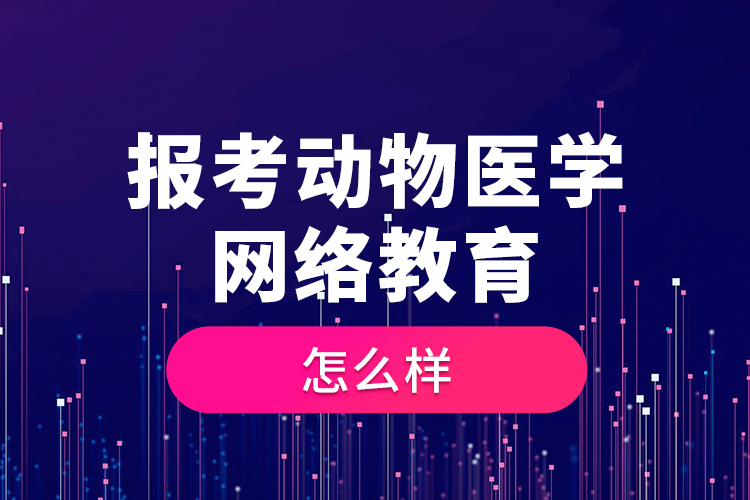 報考動物醫(yī)學(xué)網(wǎng)絡(luò)教育怎么樣？