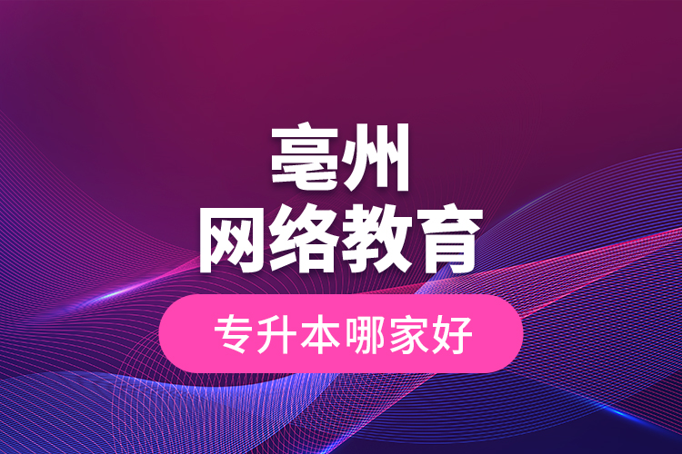 亳州網(wǎng)絡(luò)教育專升本哪家好？