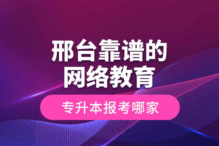 邢臺(tái)靠譜的網(wǎng)絡(luò)教育專升本報(bào)考哪家？