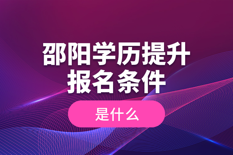 邵陽(yáng)學(xué)歷提升報(bào)名條件是什么？