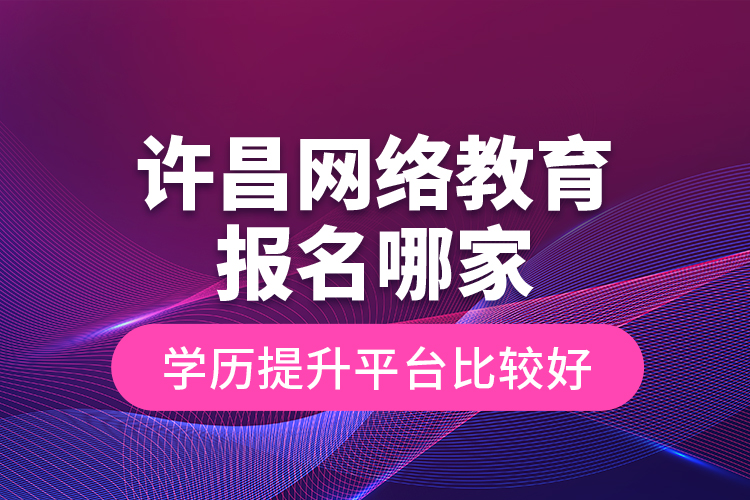 許昌網(wǎng)絡(luò)教育報名哪家學(xué)歷提升平臺比較好？