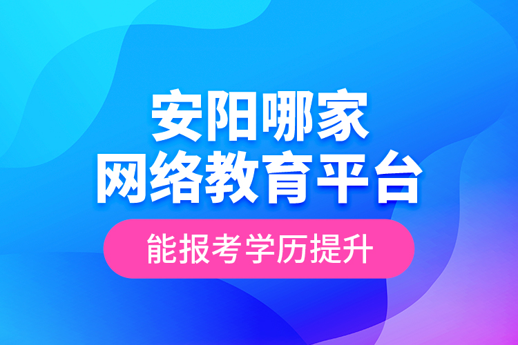 安陽(yáng)哪家網(wǎng)絡(luò)教育平臺(tái)能報(bào)考學(xué)歷提升？